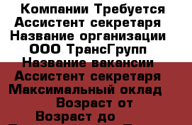 Компании Требуется Ассистент секретаря › Название организации ­ ООО ТрансГрупп › Название вакансии ­ Ассистент секретаря › Максимальный оклад ­ 26 000 › Возраст от ­ 25 › Возраст до ­ 55 - Пермский край, Пермь г. Работа » Вакансии   . Пермский край,Пермь г.